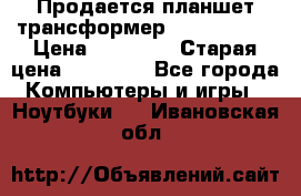 Продается планшет трансформер Asus tf 300 › Цена ­ 10 500 › Старая цена ­ 23 000 - Все города Компьютеры и игры » Ноутбуки   . Ивановская обл.